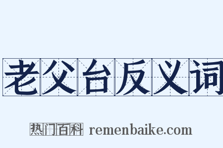 老父台反义词是什么意思的图片